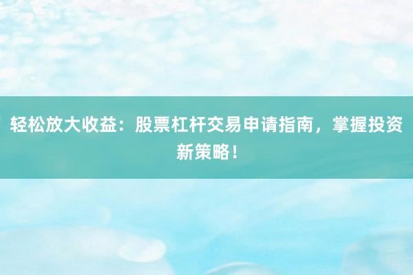 輕松放大收益：股票杠桿交易申請指南，掌握投資新策略！