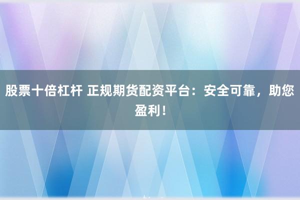 股票十倍杠桿 正規(guī)期貨配資平臺：安全可靠，助您盈利！