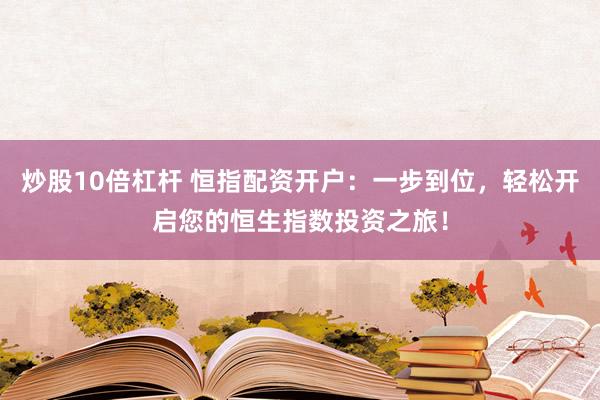 炒股10倍杠桿 恒指配資開戶：一步到位，輕松開啟您的恒生指數(shù)投資之旅！
