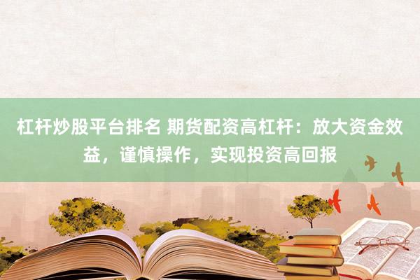 杠桿炒股平臺排名 期貨配資高杠桿：放大資金效益，謹慎操作，實現(xiàn)投資高回報