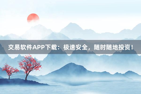 交易軟件APP下載：極速安全，隨時隨地投資！