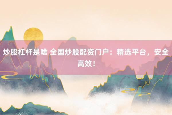 炒股杠桿是啥 全國炒股配資門戶：精選平臺，安全高效！