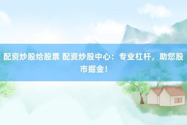 配資炒股給股票 配資炒股中心：專業(yè)杠桿，助您股市掘金！