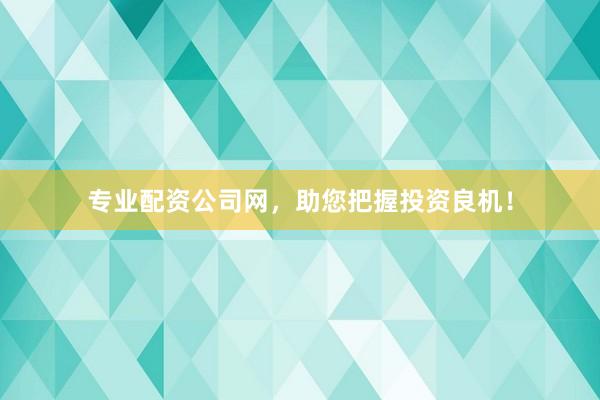 專業(yè)配資公司網(wǎng)，助您把握投資良機(jī)！