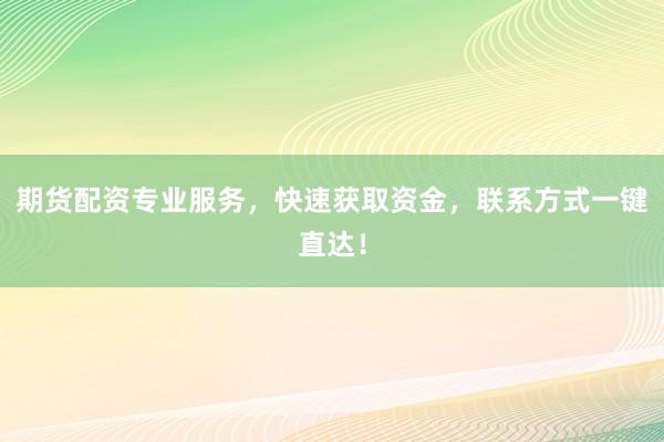 期貨配資專業(yè)服務，快速獲取資金，聯(lián)系方式一鍵直達！