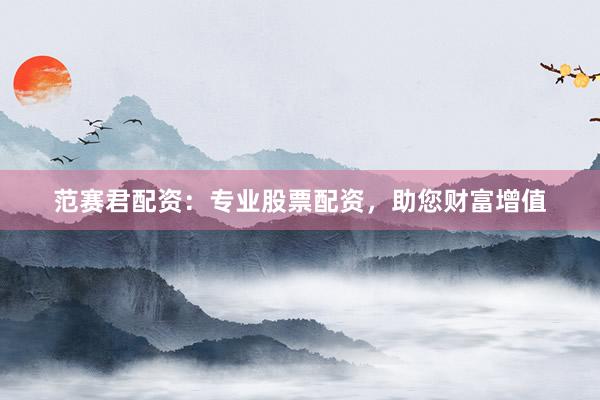 范賽君配資：專業(yè)股票配資，助您財富增值
