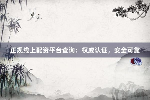 正規(guī)線上配資平臺查詢：權(quán)威認(rèn)證，安全可靠