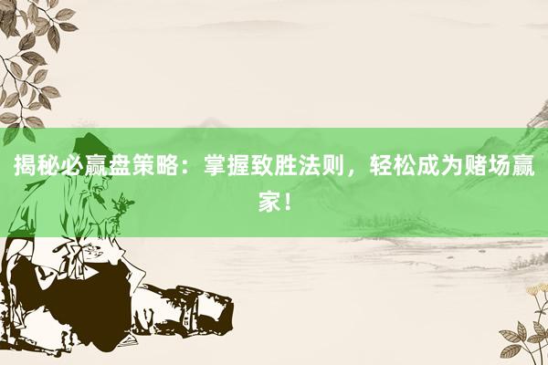 揭秘必贏盤(pán)策略：掌握致勝法則，輕松成為賭場(chǎng)贏家！