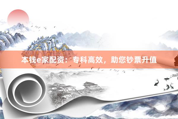 本錢(qián)e家配資：專(zhuān)科高效，助您鈔票升值