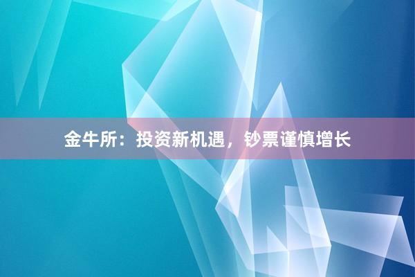 金牛所：投資新機(jī)遇，鈔票謹(jǐn)慎增長(zhǎng)