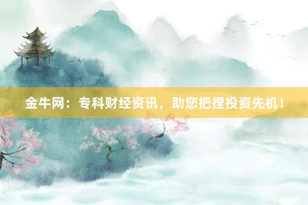 金牛網(wǎng)：專(zhuān)科財(cái)經(jīng)資訊，助您把捏投資先機(jī)！