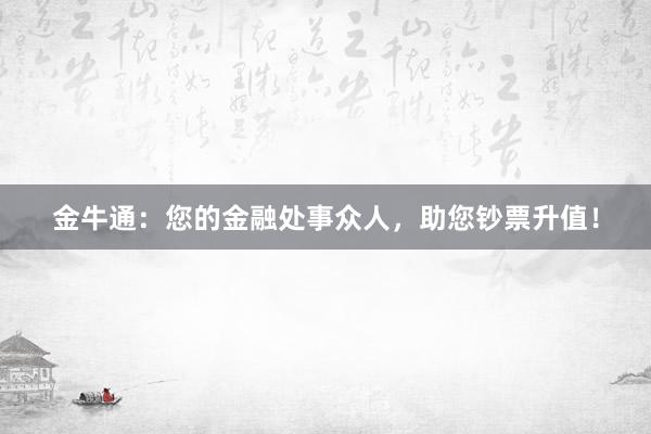 金牛通：您的金融處事眾人，助您鈔票升值！