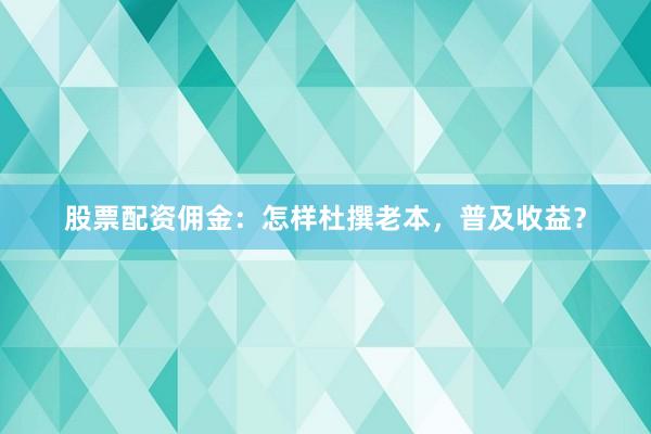 股票配資傭金：怎樣杜撰老本，普及收益？
