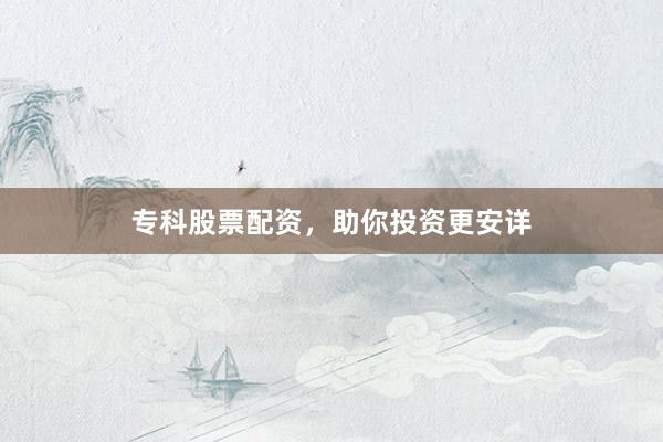 ?？乒善迸滟Y，助你投資更安詳