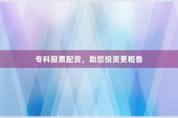 ?？乒善迸滟Y，助您投資更粗魯