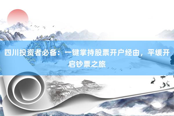 四川投資者必備：一鍵掌持股票開戶經由，平緩開啟鈔票之旅