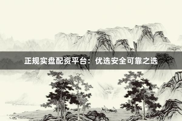 正規(guī)實(shí)盤配資平臺(tái)：優(yōu)選安全可靠之選