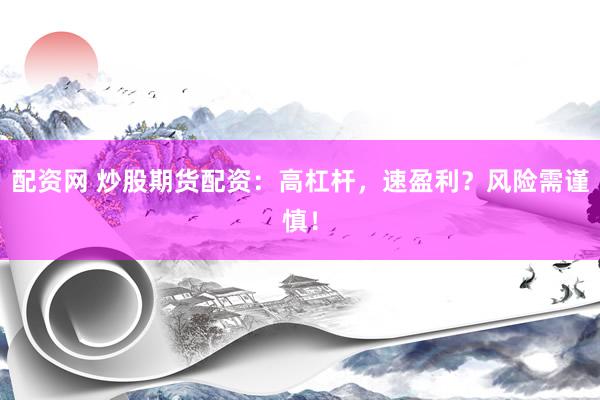 配資網(wǎng) 炒股期貨配資：高杠桿，速盈利？風(fēng)險(xiǎn)需謹(jǐn)慎！