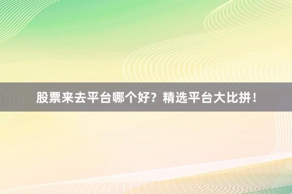 股票來去平臺哪個好？精選平臺大比拼！