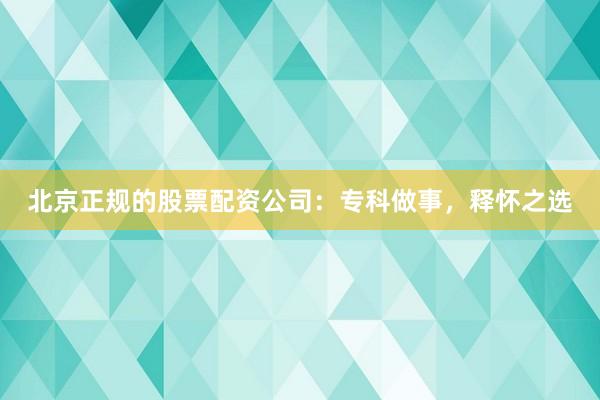 北京正規(guī)的股票配資公司：?？谱鍪?，釋懷之選