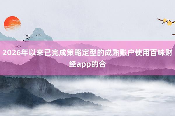 2026年以來(lái)已完成策略定型的成熟賬戶使用百味財(cái)經(jīng)app的合