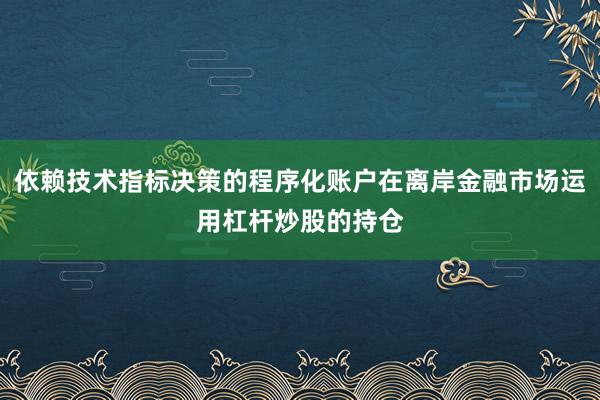 依賴技術(shù)指標(biāo)決策的程序化賬戶在離岸金融市場(chǎng)運(yùn)用杠桿炒股的持倉(cāng)
