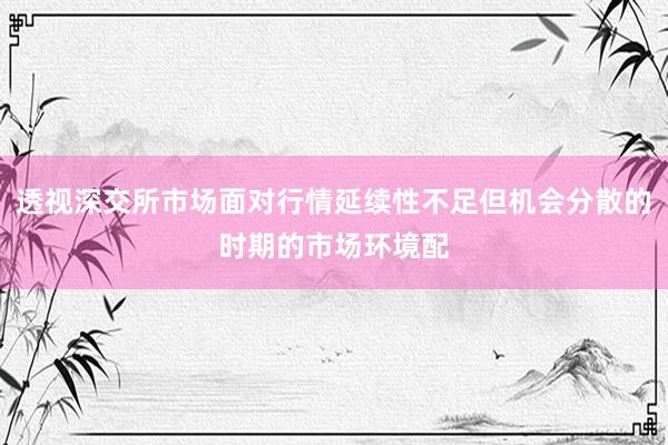 透視深交所市場面對行情延續(xù)性不足但機(jī)會分散的時期的市場環(huán)境配