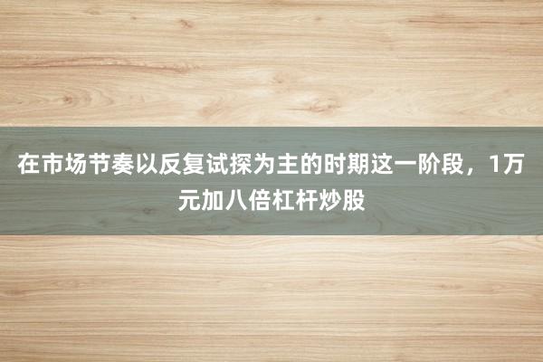 在市場(chǎng)節(jié)奏以反復(fù)試探為主的時(shí)期這一階段，1萬元加八倍杠桿炒股