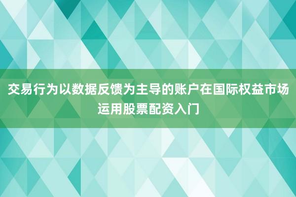 交易行為以數(shù)據(jù)反饋為主導(dǎo)的賬戶在國際權(quán)益市場運(yùn)用股票配資入門