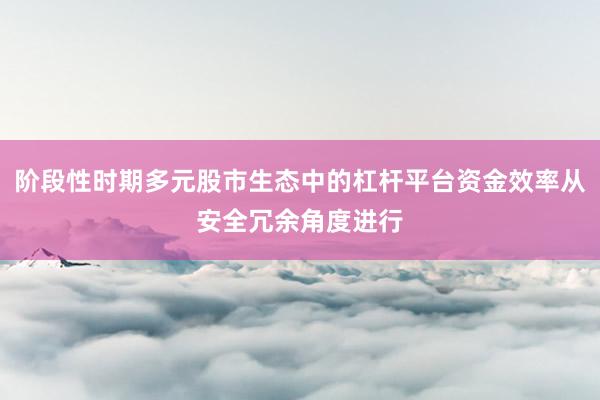 階段性時(shí)期多元股市生態(tài)中的杠桿平臺資金效率從安全冗余角度進(jìn)行
