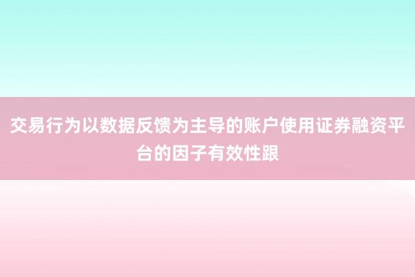 交易行為以數(shù)據(jù)反饋為主導(dǎo)的賬戶使用證券融資平臺(tái)的因子有效性跟