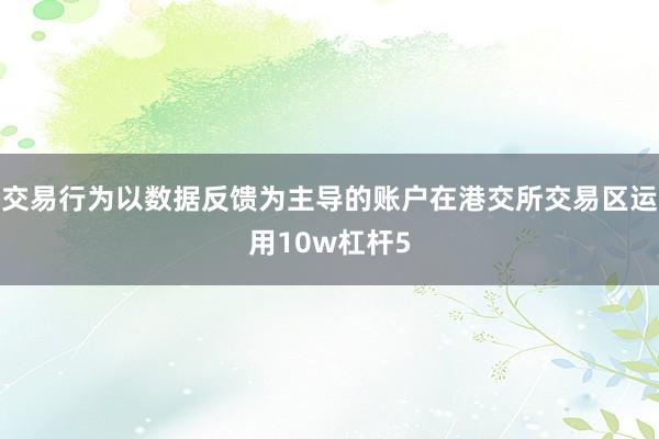 交易行為以數(shù)據(jù)反饋為主導(dǎo)的賬戶在港交所交易區(qū)運(yùn)用10w杠桿5