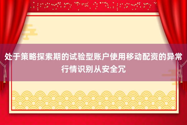 處于策略探索期的試驗(yàn)型賬戶使用移動(dòng)配資的異常行情識(shí)別從安全冗
