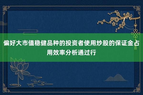 偏好大市值穩(wěn)健品種的投資者使用炒股的保證金占用效率分析通過行