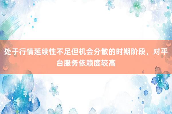 處于行情延續(xù)性不足但機(jī)會(huì)分散的時(shí)期階段，對(duì)平臺(tái)服務(wù)依賴度較高