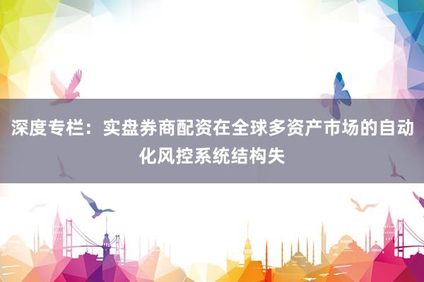 深度專欄：實(shí)盤(pán)券商配資在全球多資產(chǎn)市場(chǎng)的自動(dòng)化風(fēng)控系統(tǒng)結(jié)構(gòu)失