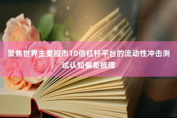 聚焦世界主要股市10倍杠桿平臺(tái)的流動(dòng)性沖擊測(cè)試認(rèn)知偏差梳理
