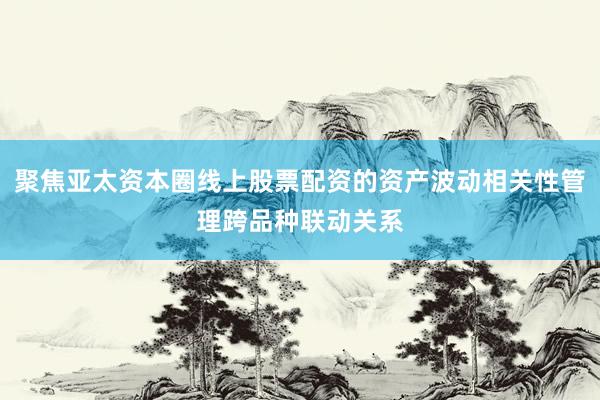 聚焦亞太資本圈線上股票配資的資產(chǎn)波動(dòng)相關(guān)性管理跨品種聯(lián)動(dòng)關(guān)系