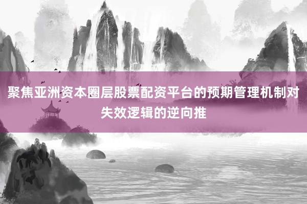 聚焦亞洲資本圈層股票配資平臺(tái)的預(yù)期管理機(jī)制對(duì)失效邏輯的逆向推
