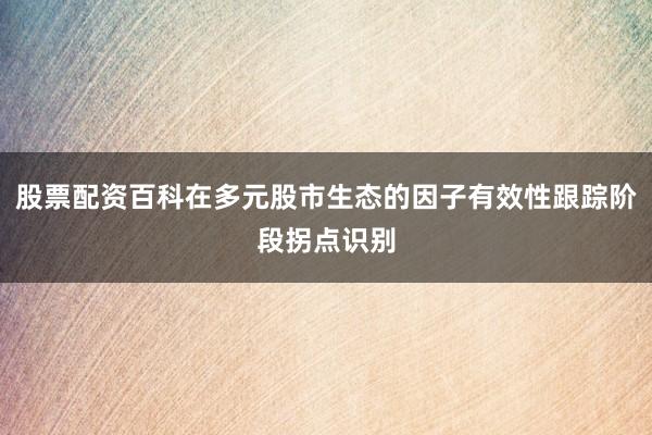 股票配資百科在多元股市生態(tài)的因子有效性跟蹤階段拐點識別
