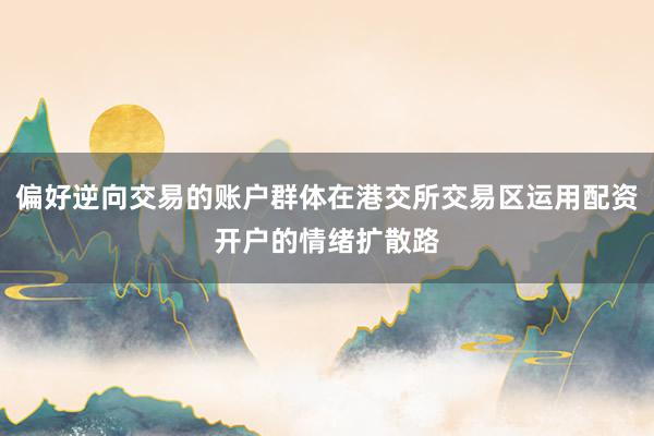 偏好逆向交易的賬戶群體在港交所交易區(qū)運用配資開戶的情緒擴散路