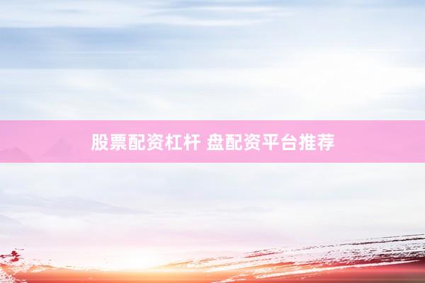 股票配資杠桿 盤配資平臺推薦