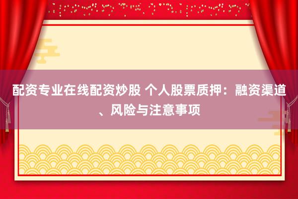 配資專業(yè)在線配資炒股 個(gè)人股票質(zhì)押：融資渠道、風(fēng)險(xiǎn)與注意事項(xiàng)