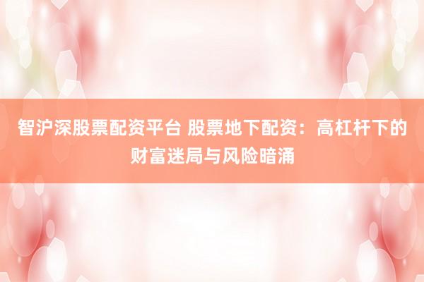 智滬深股票配資平臺(tái) 股票地下配資：高杠桿下的財(cái)富迷局與風(fēng)險(xiǎn)暗涌
