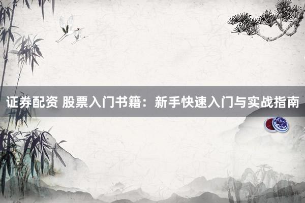 證券配資 股票入門(mén)書(shū)籍：新手快速入門(mén)與實(shí)戰(zhàn)指南