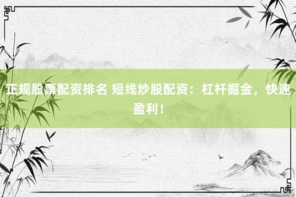 正規(guī)股票配資排名 短線炒股配資：杠桿掘金，快速盈利！
