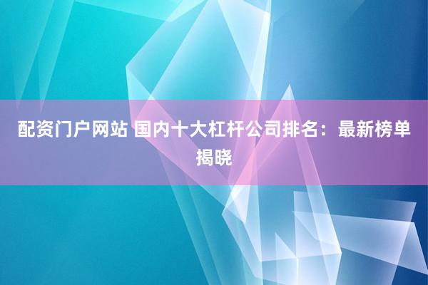 配資門戶網(wǎng)站 國內(nèi)十大杠桿公司排名：最新榜單揭曉