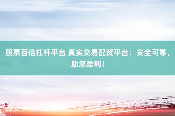 股票百倍杠桿平臺(tái) 真實(shí)交易配資平臺(tái)：安全可靠，助您盈利！