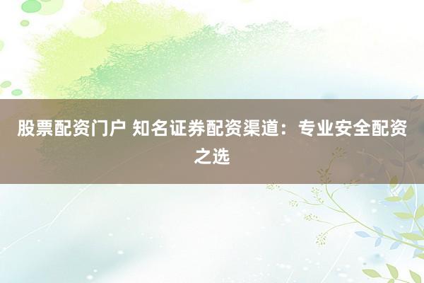 股票配資門戶 知名證券配資渠道：專業(yè)安全配資之選